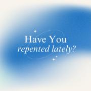 Have You Repented Lately?