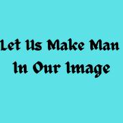 Let us make man in our image